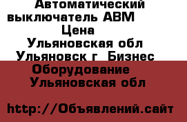 Автоматический выключатель АВМ4,10,15,20. › Цена ­ 1 000 - Ульяновская обл., Ульяновск г. Бизнес » Оборудование   . Ульяновская обл.